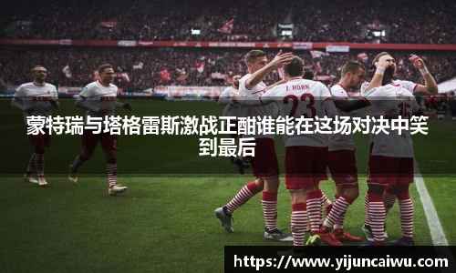 蒙特瑞与塔格雷斯激战正酣谁能在这场对决中笑到最后